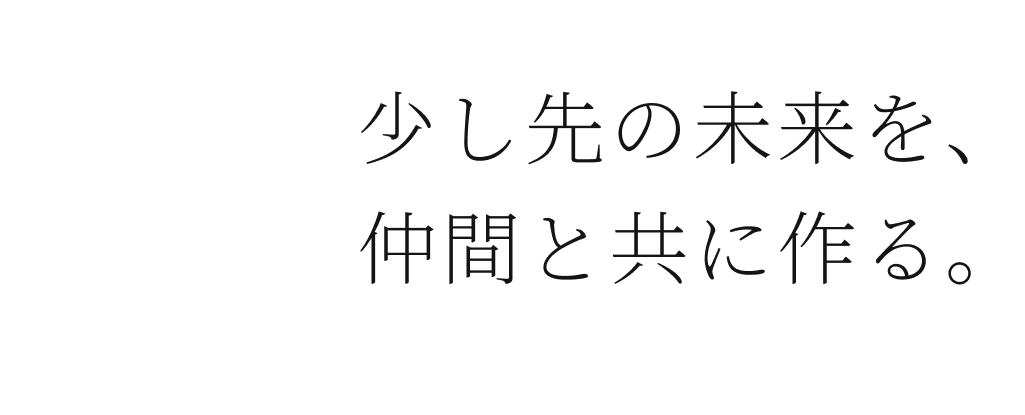 少し先の未来を、仲間と共に作る。